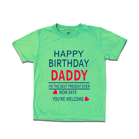 happy birthday daddy i'm the best present-ever mom says you're welcome t shirts-pistagreen