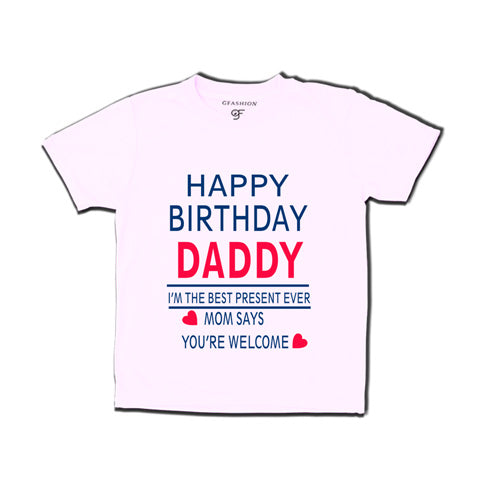 happy birthday daddy i'm the best present-ever mom says you're welcome t shirts-white